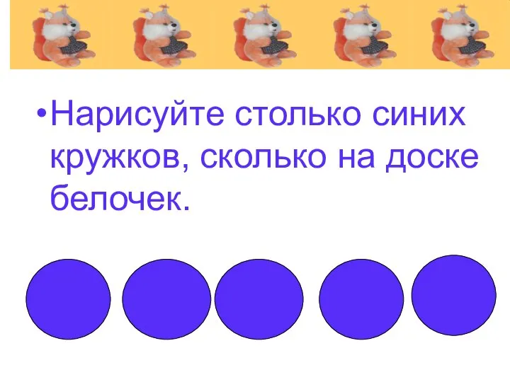 Нарисуйте столько синих кружков, сколько на доске белочек.