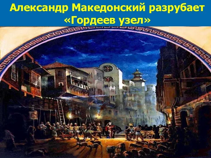 Александр Македонский разрубает «Гордеев узел»