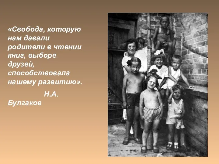 «Свобода, которую нам давали родители в чтении книг, выборе друзей, способствовала нашему развитию». Н.А.Булгаков