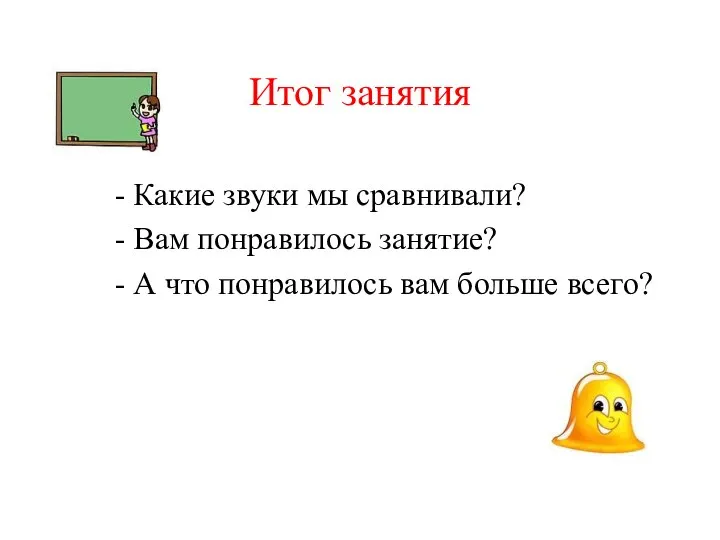 Итог занятия - Какие звуки мы сравнивали? - Вам понравилось занятие?