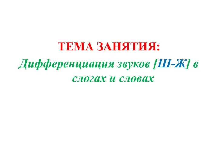 ТЕМА ЗАНЯТИЯ: Дифференциация звуков [Ш-Ж] в слогах и словах