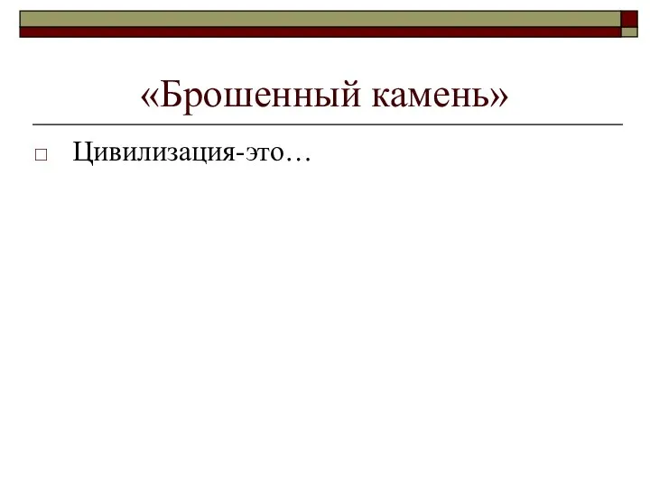 «Брошенный камень» Цивилизация-это…