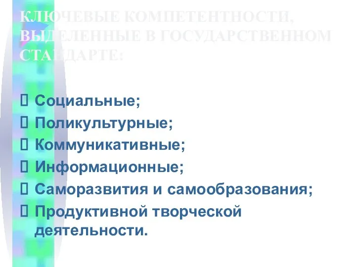 КЛЮЧЕВЫЕ КОМПЕТЕНТНОСТИ, ВЫДЕЛЕННЫЕ В ГОСУДАРСТВЕННОМ СТАНДАРТЕ: Социальные; Поликультурные; Коммуникативные; Информационные; Саморазвития и самообразования; Продуктивной творческой деятельности.