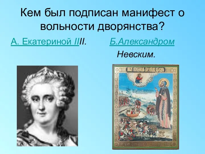 Кем был подписан манифест о вольности дворянства? А. Екатериной IIII. Б.Александром Невским.