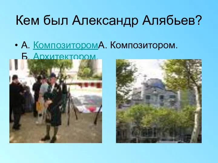 Кем был Александр Алябьев? А. КомпозиторомА. Композитором. Б. Архитектором.