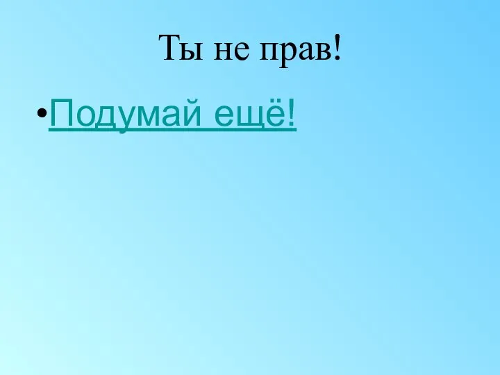 Ты не прав! Подумай ещё!