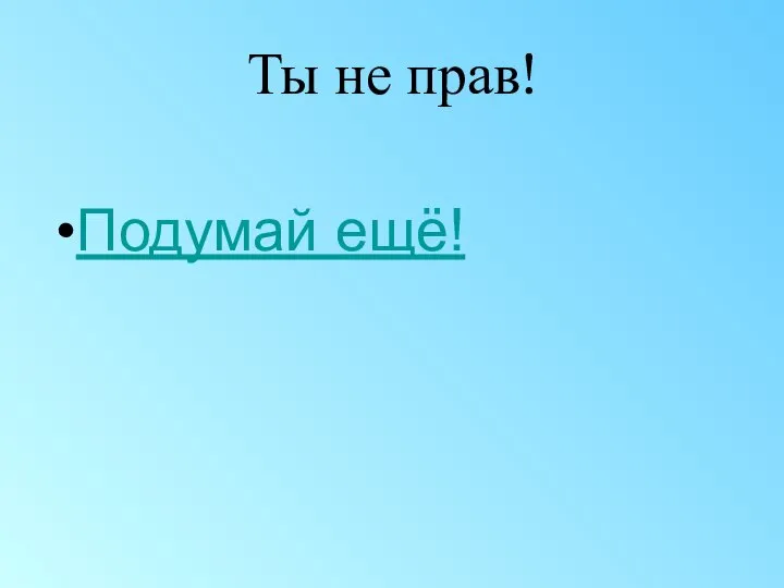 Ты не прав! Подумай ещё!