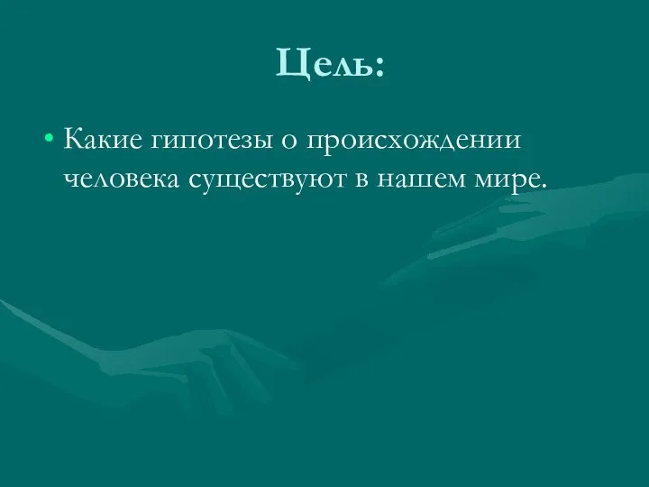 Цель: Какие гипотезы о происхождении человека существуют в нашем мире.