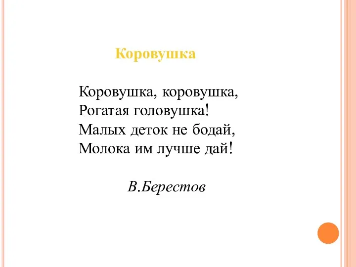 Коровушка Коровушка, коровушка, Рогатая головушка! Малых деток не бодай, Молока им лучше дай! В.Берестов