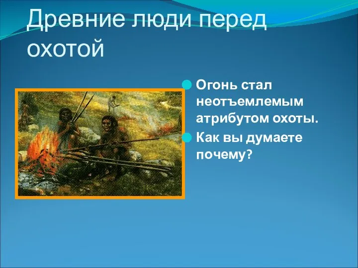 Древние люди перед охотой Огонь стал неотъемлемым атрибутом охоты. Как вы думаете почему?