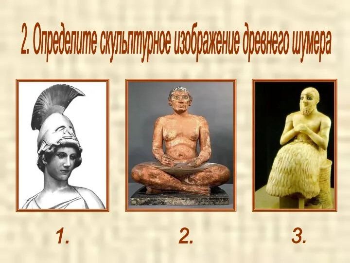 2. Определите скульптурное изображение древнего шумера 1. 2. 3.