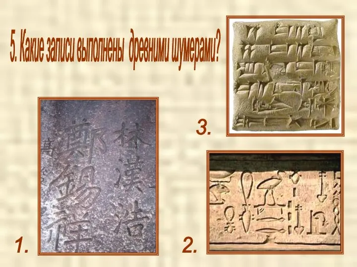 5. Какие записи выполнены древними шумерами? 1. 2. 3.