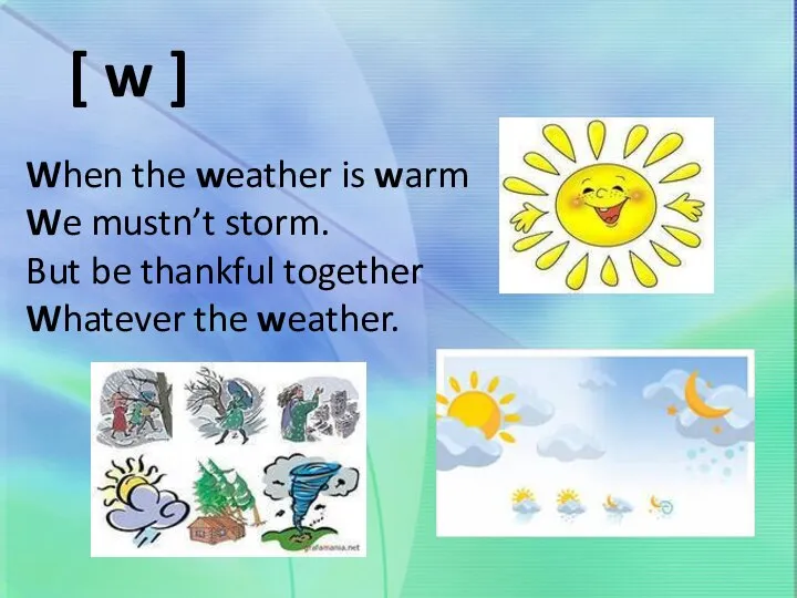 When the weather is warm We mustn’t storm. But be thankful