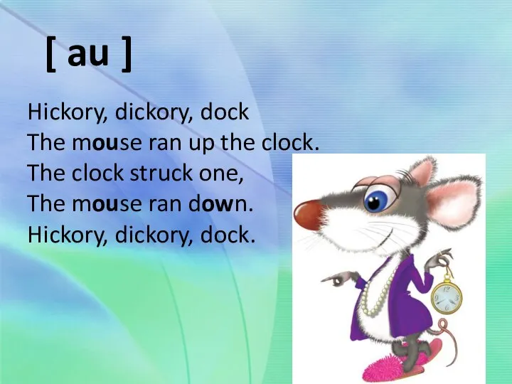 Hickory, dickory, dock The mouse ran up the clock. The clock