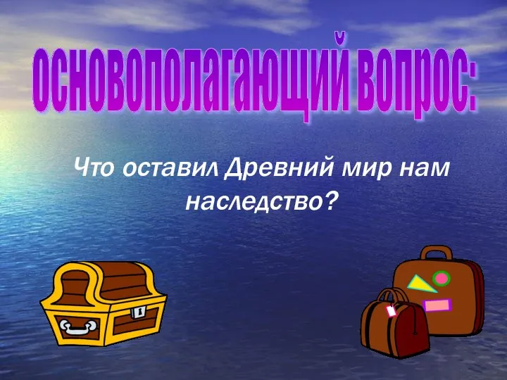 Что оставил Древний мир нам наследство? основополагающий вопрос: