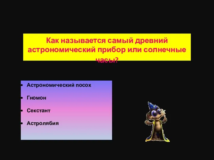 Как называется самый древний астрономический прибор или солнечные часы? Астрономический посох Гномон Секстант Астролябия