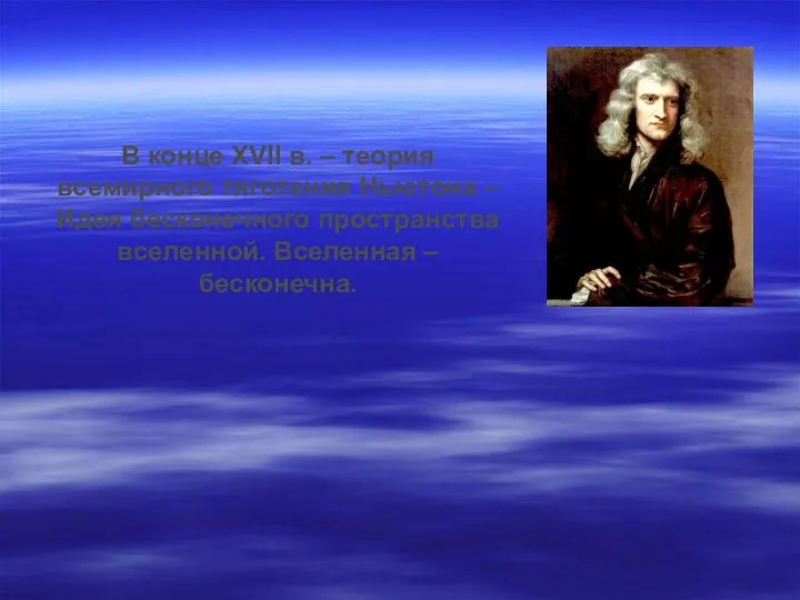 В конце XVII в. – теория всемирного тяготения Ньютона – Идея