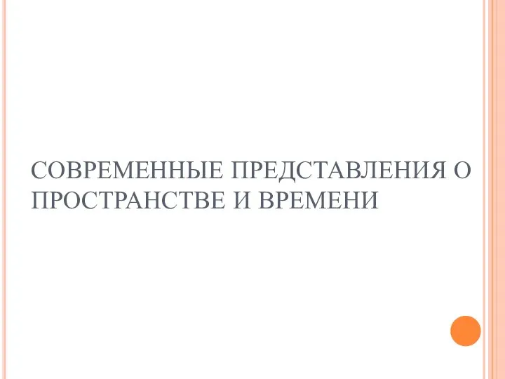 СОВРЕМЕННЫЕ ПРЕДСТАВЛЕНИЯ О ПРОСТРАНСТВЕ И ВРЕМЕНИ