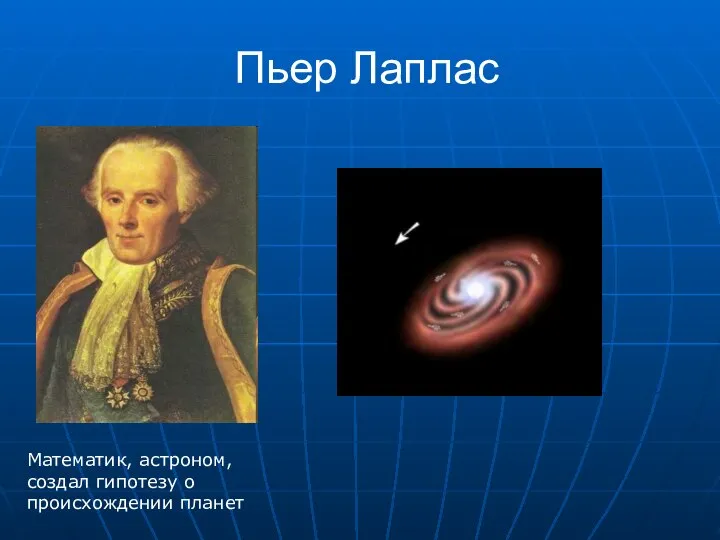 Пьер Лаплас Математик, астроном, создал гипотезу о происхождении планет