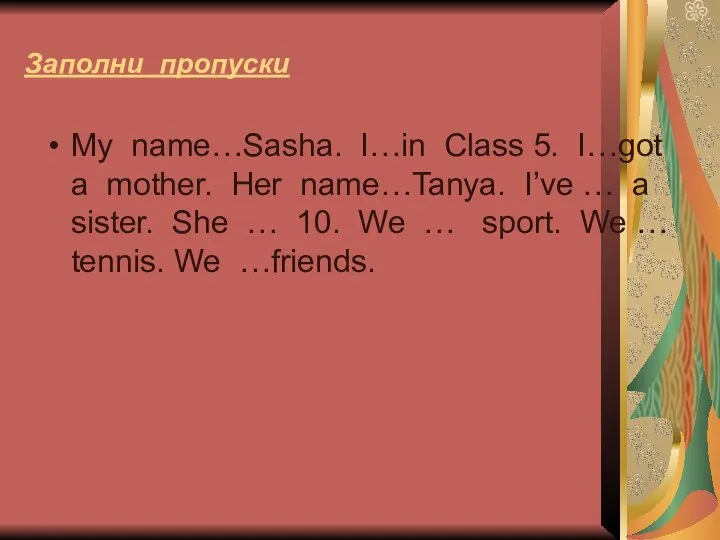 Заполни пропуски My name…Sasha. I…in Class 5. I…got a mother. Her