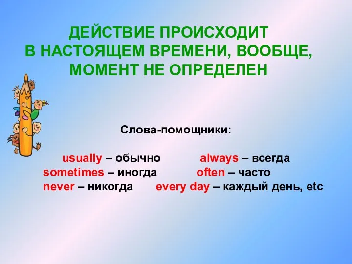 ДЕЙСТВИЕ ПРОИСХОДИТ В НАСТОЯЩЕМ ВРЕМЕНИ, ВООБЩЕ, МОМЕНТ НЕ ОПРЕДЕЛЕН Слова-помощники: usually