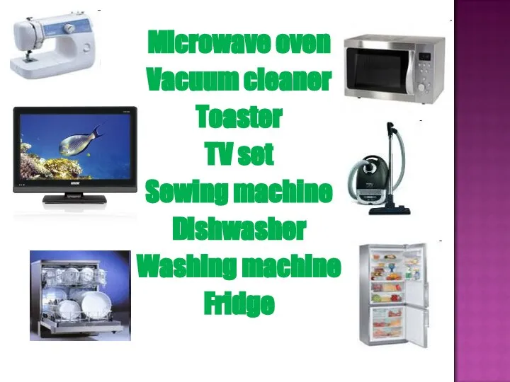 Microwave oven Vacuum cleaner Toaster TV set Sewing machine Dishwasher Washing machine Fridge