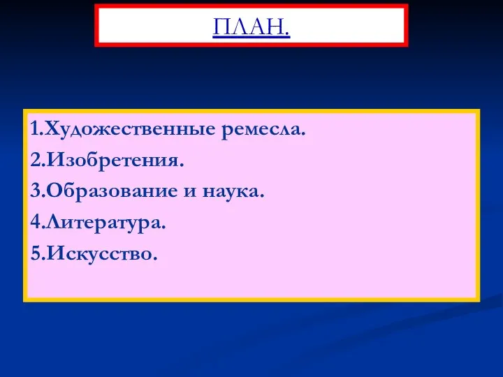 1.Художественные ремесла. 2.Изобретения. 3.Образование и наука. 4.Литература. 5.Искусство. ПЛАН.