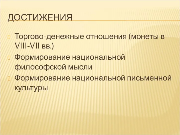 ДОСТИЖЕНИЯ Торгово-денежные отношения (монеты в VIII-VII вв.) Формирование национальной философской мысли Формирование национальной письменной культуры