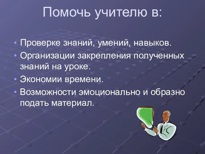 Помочь учителю в: Проверке знаний, умений, навыков. Организации закрепления полученных знаний