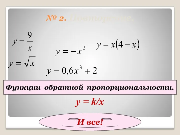 № 2. Повторение. Функции обратной пропорциональности. у = k/x И все!