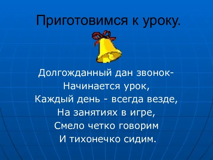 Приготовимся к уроку. Долгожданный дан звонок- Начинается урок, Каждый день -