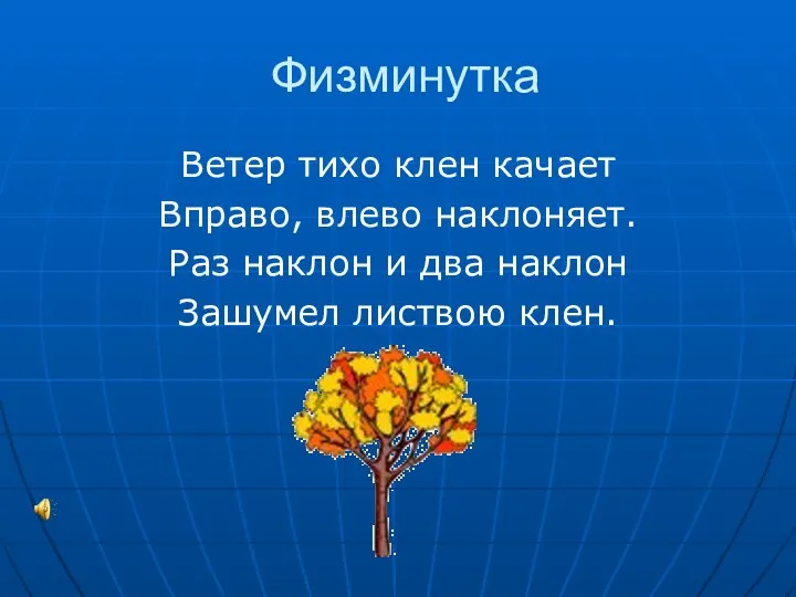 Физминутка Ветер тихо клен качает Вправо, влево наклоняет. Раз наклон и два наклон Зашумел листвою клен.