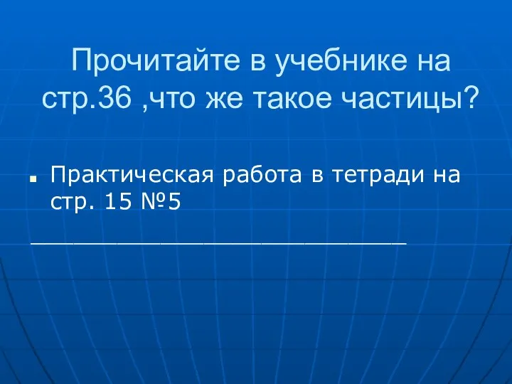 Прочитайте в учебнике на стр.36 ,что же такое частицы? Практическая работа