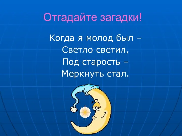 Отгадайте загадки! Когда я молод был – Светло светил, Под старость – Меркнуть стал.