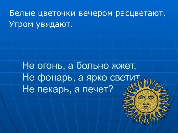 Не огонь, а больно жжет, Не фонарь, а ярко светит, Не