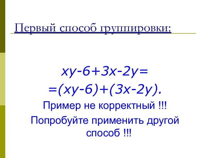 xy-6+3x-2y= =(xy-6)+(3x-2y). Пример не корректный !!! Попробуйте применить другой способ !!! Первый способ группировки: