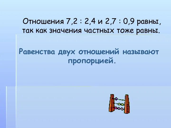 Отношения 7,2 : 2,4 и 2,7 : 0,9 равны, так как