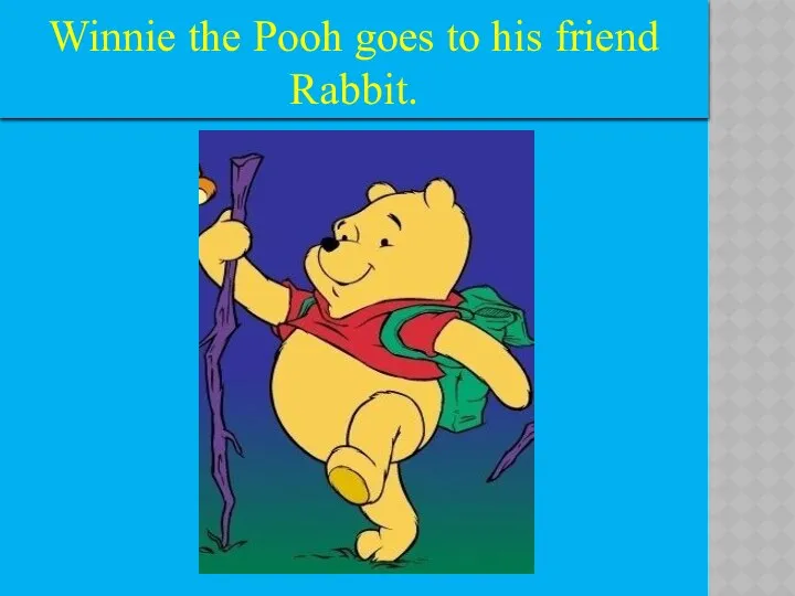 Winnie the Pooh goes to his friend Rabbit.