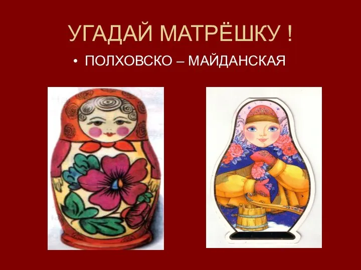 УГАДАЙ МАТРЁШКУ ! ПОЛХОВСКО – МАЙДАНСКАЯ