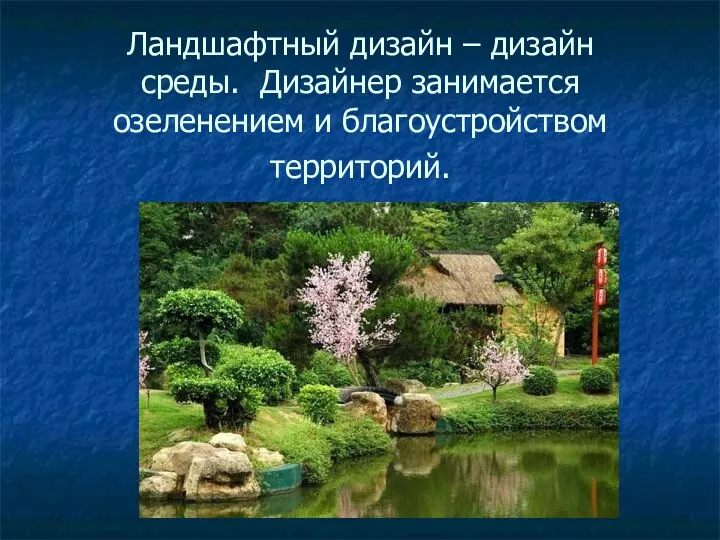 Ландшафтный дизайн – дизайн среды. Дизайнер занимается озеленением и благоустройством территорий.