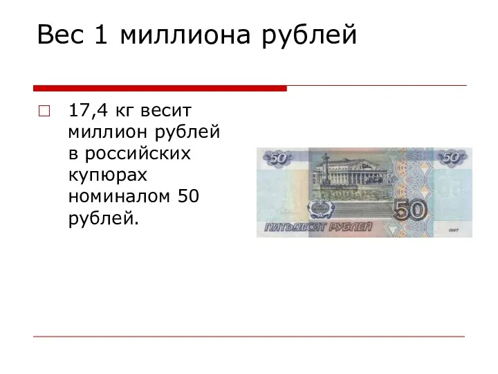 Вес 1 миллиона рублей 17,4 кг весит миллион рублей в российских купюрах номиналом 50 рублей.