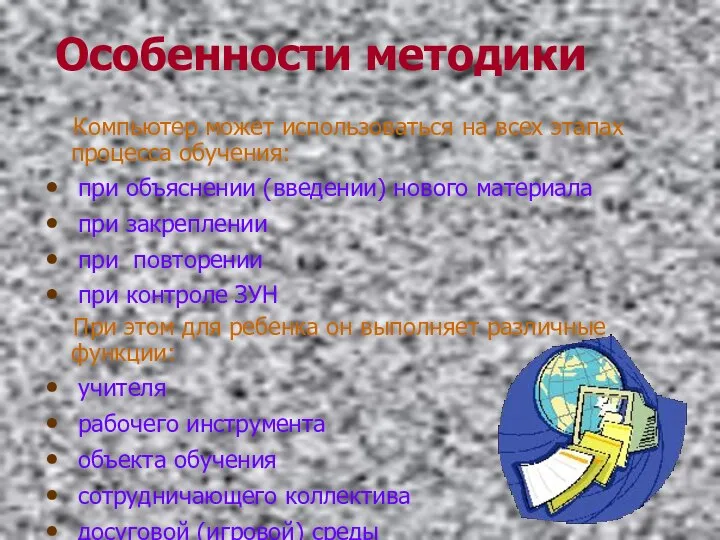 Особенности методики Компьютер может использоваться на всех этапах процесса обучения: при