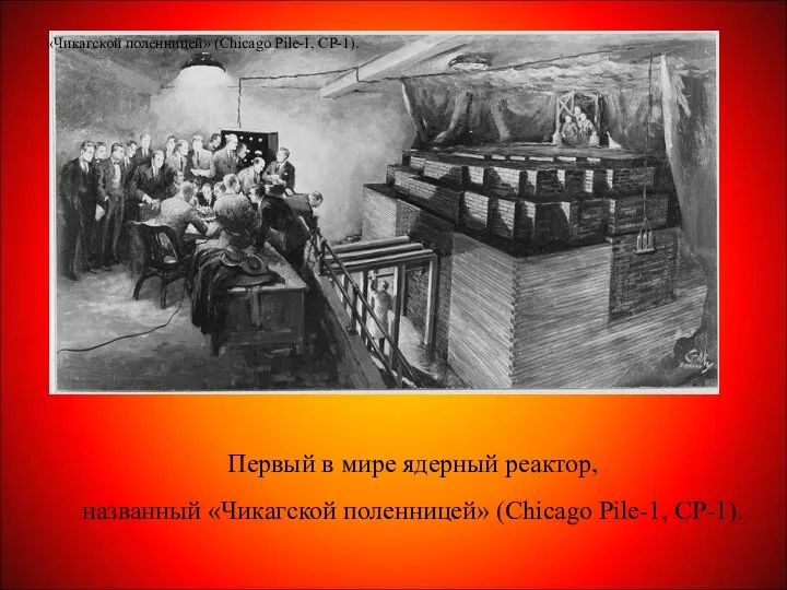 Первый в мире ядерный реактор, названный «Чикагской поленницей» (Chicago Pile-1, CP-1). «Чикагской поленницей» (Chicago Pile-1, CP-1).