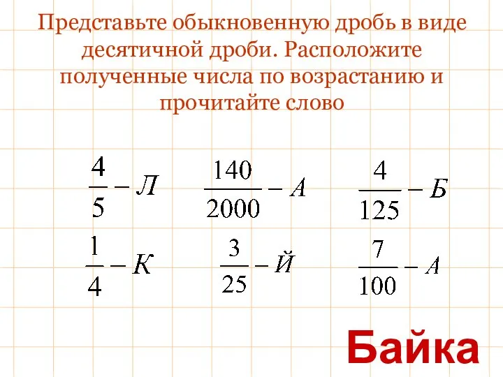 Представьте обыкновенную дробь в виде десятичной дроби. Расположите полученные числа по возрастанию и прочитайте слово Байкал