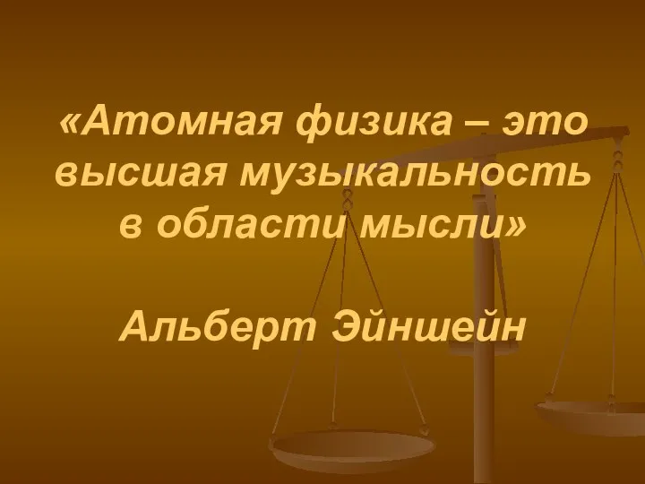 «Атомная физика – это высшая музыкальность в области мысли» Альберт Эйншейн