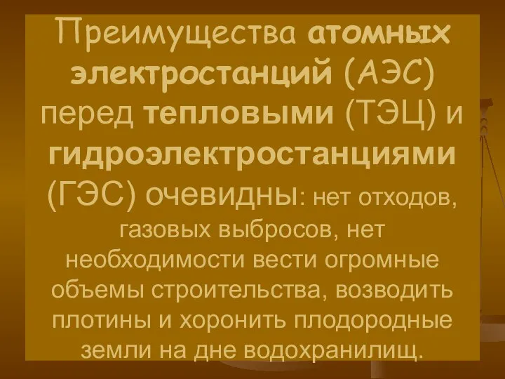 Преимущества атомных электростанций (АЭС) перед тепловыми (ТЭЦ) и гидроэлектростанциями (ГЭС) очевидны: