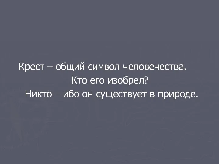 Крест – общий символ человечества. Кто его изобрел? Никто – ибо он существует в природе.