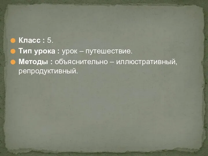 Класс : 5. Тип урока : урок – путешествие. Методы : объяснительно – иллюстративный, репродуктивный.