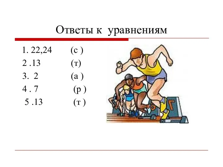 Ответы к уравнениям 1. 22,24 (с ) 2 .13 (т) 3.