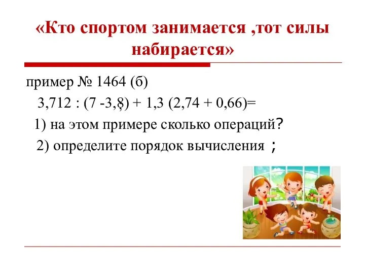 «Кто спортом занимается ,тот силы набирается» пример № 1464 (б) 3,712